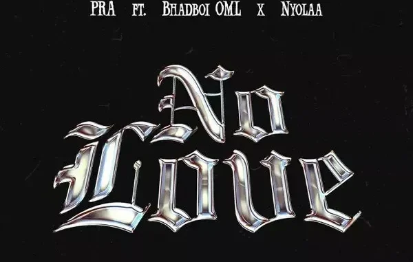 PRA – No Love feat. Bhadboi OML & Nyolaa
