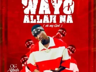 OG Abbah – Wayyo Allah Na (Oh My God)