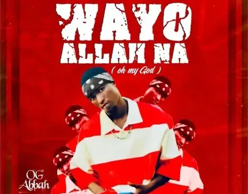 OG Abbah – Wayyo Allah Na (Oh My God)