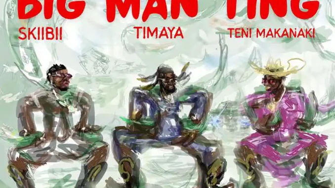 Timaya – BIG MAN TING ft. Skiibii & Teni