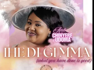 Amb. Sis. Chinyere Udoma – IHE DI GI MMA Mp3 Download