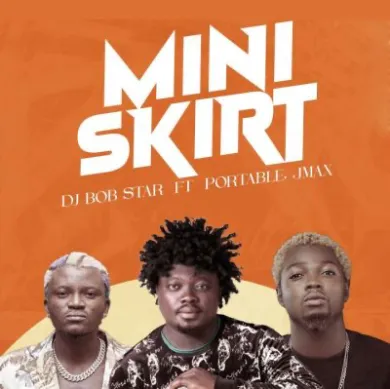 DJ Bob Star Ft. Portable x Jmax – Mini Skirt Mp3 Download