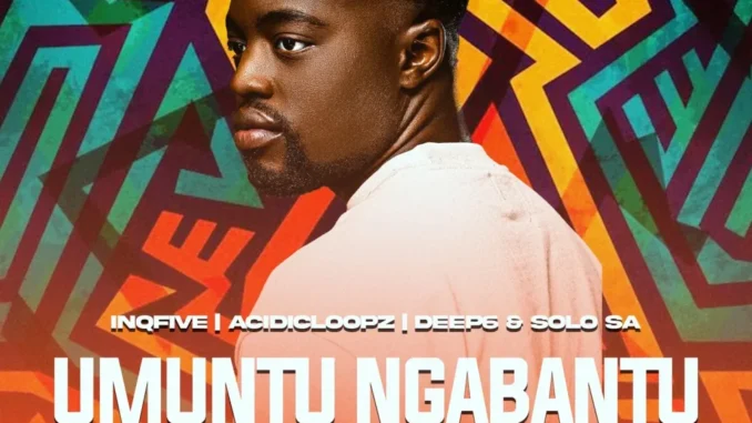 InQfive – UMUNTU NGABANTU Ft. Acidicloopz, Deep6 & Solo SA