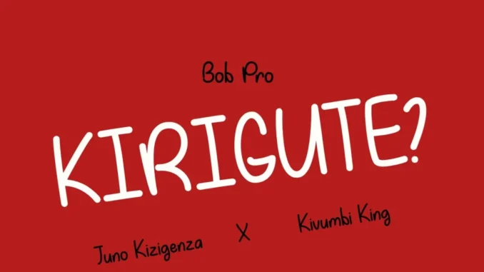 Bob Pro – Kirigute Ft. Juno Kizigenza & Kivumbi King Mp3 Download