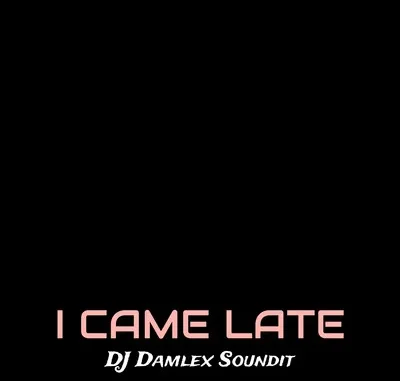 DJ Damlex Soundit – I Came Late Mp3 Download