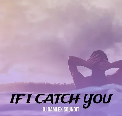 DJ Damlex Soundit – If I Catch You Mp3 Download